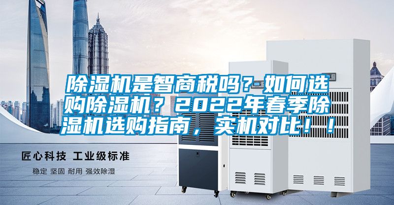 除濕機(jī)是智商稅嗎？如何選購(gòu)除濕機(jī)？2022年春季除濕機(jī)選購(gòu)指南，實(shí)機(jī)對(duì)比??！