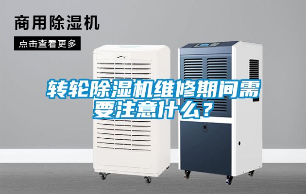 轉(zhuǎn)輪除濕機維修期間需要注意什么？