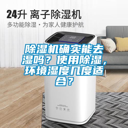 除濕機(jī)確實(shí)能去濕嗎？使用除濕，環(huán)境濕度幾度適合？