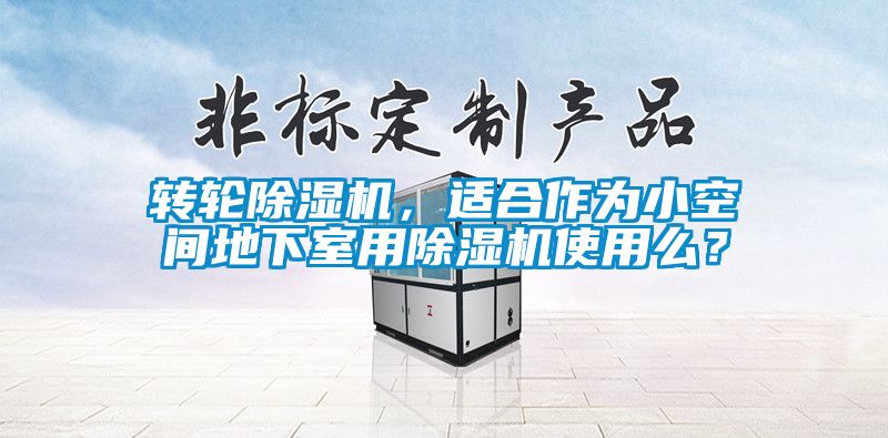 轉(zhuǎn)輪除濕機，適合作為小空間地下室用除濕機使用么？