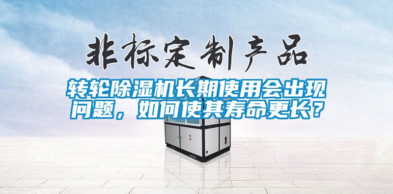轉(zhuǎn)輪除濕機長期使用會出現(xiàn)問題，如何使其壽命更長？