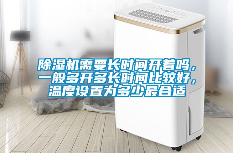 除濕機(jī)需要長(zhǎng)時(shí)間開(kāi)著嗎，一般多開(kāi)多長(zhǎng)時(shí)間比較好，溫度設(shè)置為多少最合適