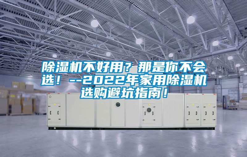 除濕機不好用？那是你不會選！--2022年家用除濕機選購避坑指南！
