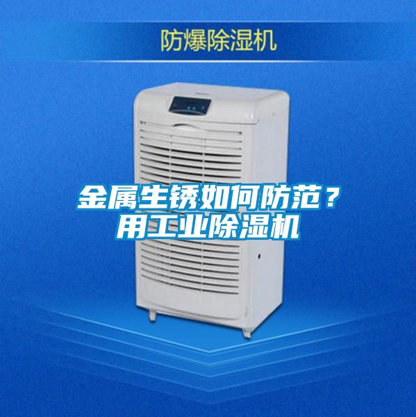 金屬生銹如何防范？用工業(yè)除濕機(jī)