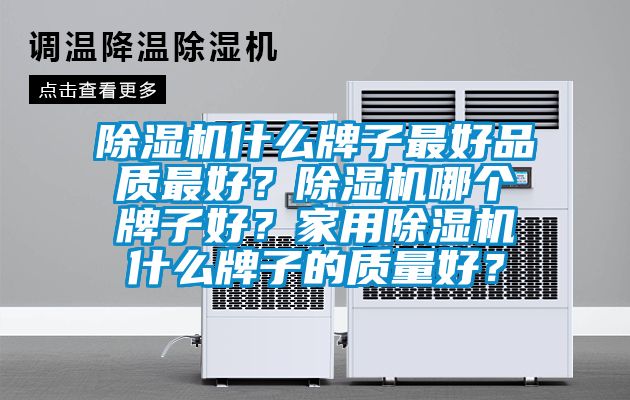 除濕機(jī)什么牌子最好品質(zhì)最好？除濕機(jī)哪個(gè)牌子好？家用除濕機(jī)什么牌子的質(zhì)量好？