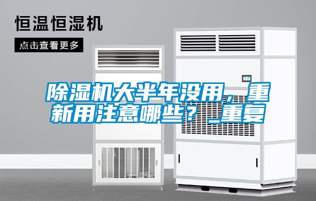 除濕機大半年沒用，重新用注意哪些？_重復