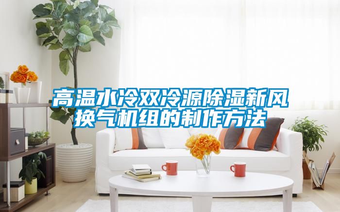 高溫水冷雙冷源除濕新風換氣機組的制作方法
